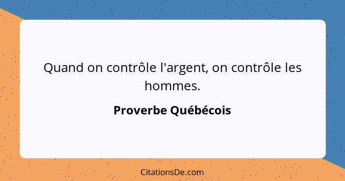 Quand on contrôle l'argent, on contrôle les hommes.... - Proverbe Québécois