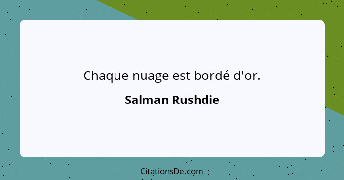 Chaque nuage est bordé d'or.... - Salman Rushdie
