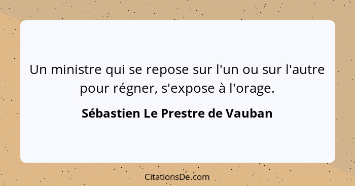 Un ministre qui se repose sur l'un ou sur l'autre pour régner, s'expose à l'orage.... - Sébastien Le Prestre de Vauban