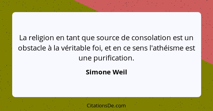 La religion en tant que source de consolation est un obstacle à la véritable foi, et en ce sens l'athéisme est une purification.... - Simone Weil