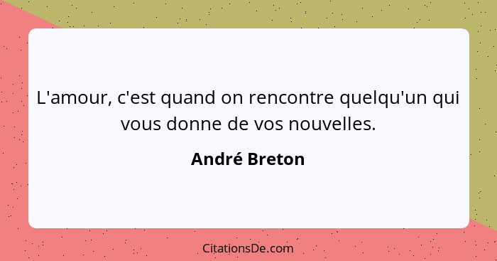 L'amour, c'est quand on rencontre quelqu'un qui vous donne de vos nouvelles.... - André Breton