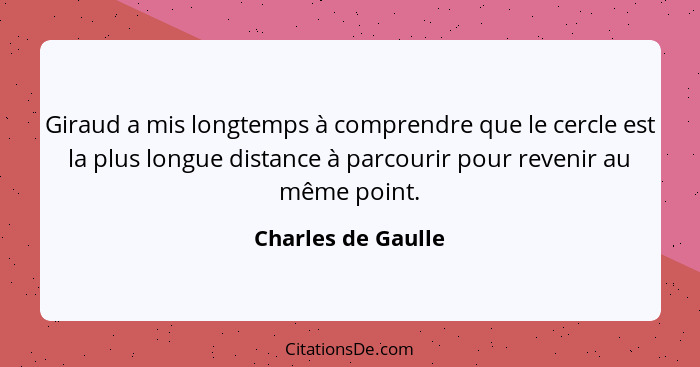 Giraud a mis longtemps à comprendre que le cercle est la plus longue distance à parcourir pour revenir au même point.... - Charles de Gaulle