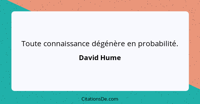 Toute connaissance dégénère en probabilité.... - David Hume