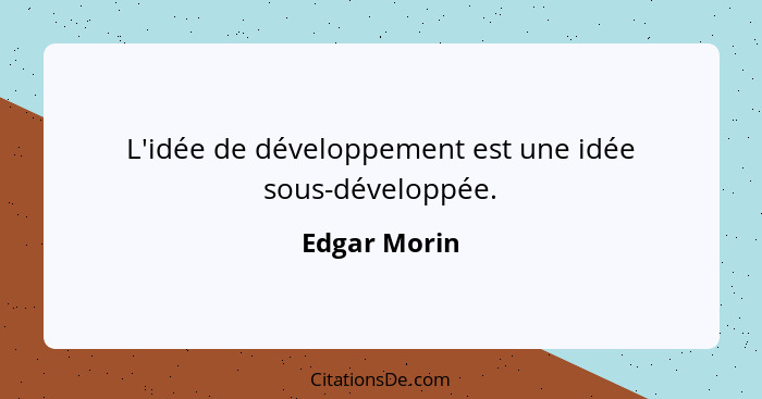 L'idée de développement est une idée sous-développée.... - Edgar Morin