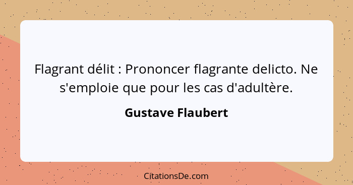 Flagrant délit : Prononcer flagrante delicto. Ne s'emploie que pour les cas d'adultère.... - Gustave Flaubert