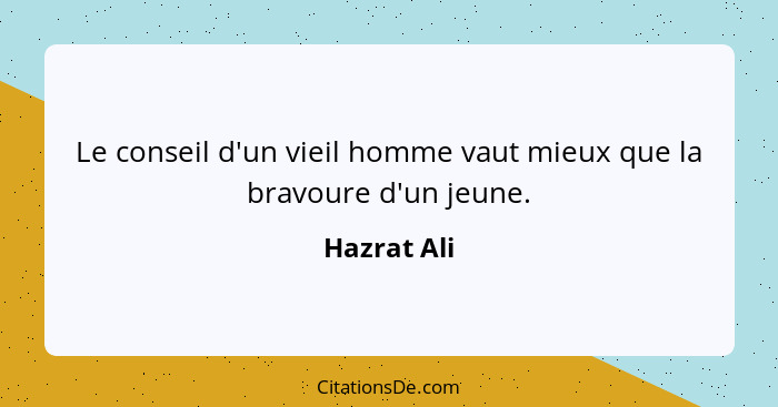 Le conseil d'un vieil homme vaut mieux que la bravoure d'un jeune.... - Hazrat Ali