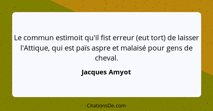 Le commun estimoit qu'il fist erreur (eut tort) de laisser l'Attique, qui est païs aspre et malaisé pour gens de cheval.... - Jacques Amyot