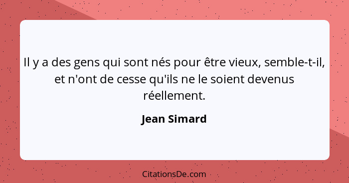 Il y a des gens qui sont nés pour être vieux, semble-t-il, et n'ont de cesse qu'ils ne le soient devenus réellement.... - Jean Simard