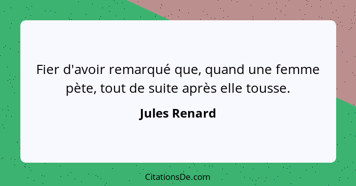 Fier d'avoir remarqué que, quand une femme pète, tout de suite après elle tousse.... - Jules Renard