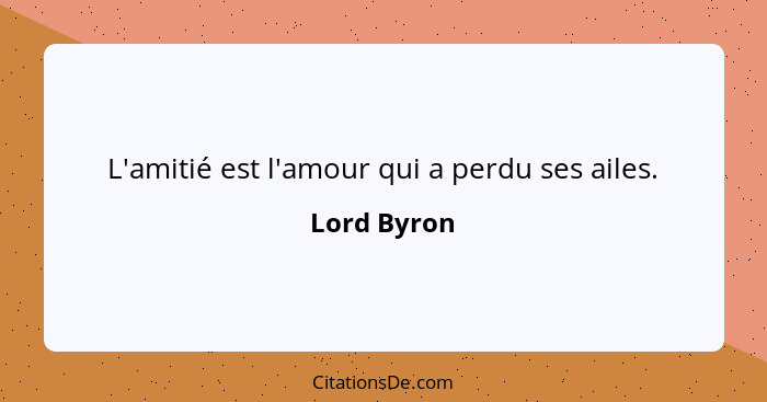 L'amitié est l'amour qui a perdu ses ailes.... - Lord Byron