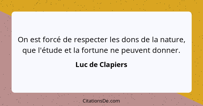 On est forcé de respecter les dons de la nature, que l'étude et la fortune ne peuvent donner.... - Luc de Clapiers