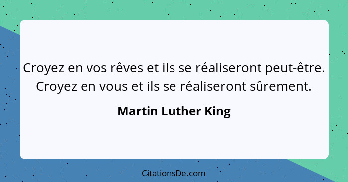 Croyez en vos rêves et ils se réaliseront peut-être. Croyez en vous et ils se réaliseront sûrement.... - Martin Luther King