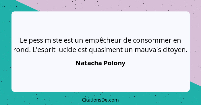 Le pessimiste est un empêcheur de consommer en rond. L'esprit lucide est quasiment un mauvais citoyen.... - Natacha Polony