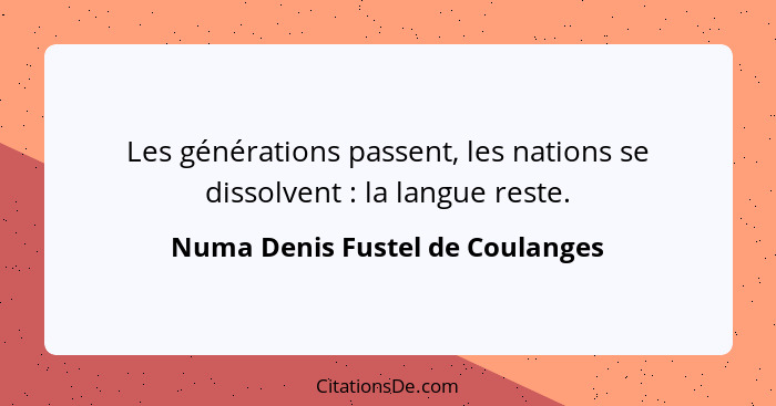 Les générations passent, les nations se dissolvent : la langue reste.... - Numa Denis Fustel de Coulanges