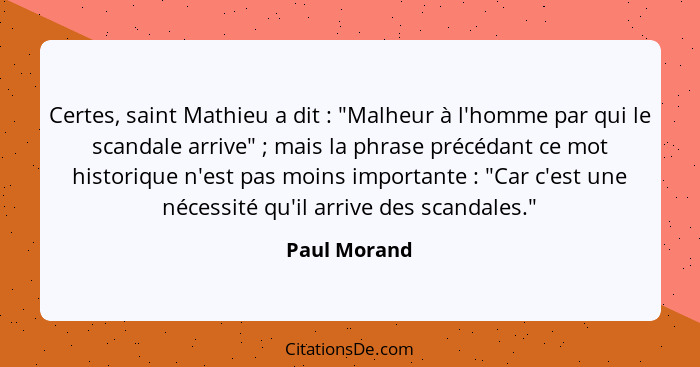 Certes, saint Mathieu a dit : "Malheur à l'homme par qui le scandale arrive" ; mais la phrase précédant ce mot historique n'es... - Paul Morand