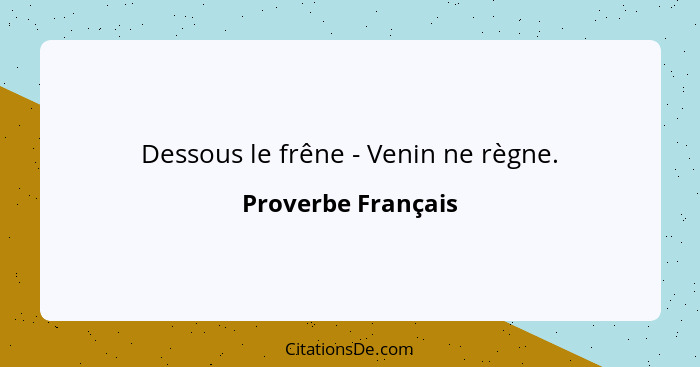 Dessous le frêne - Venin ne règne.... - Proverbe Français
