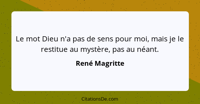 Le mot Dieu n'a pas de sens pour moi, mais je le restitue au mystère, pas au néant.... - René Magritte