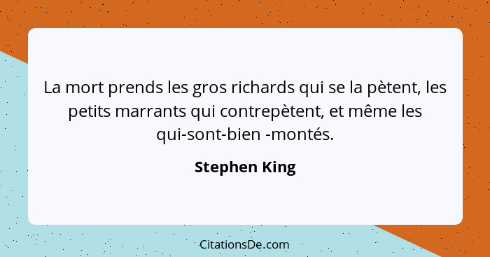 La mort prends les gros richards qui se la pètent, les petits marrants qui contrepètent, et même les qui-sont-bien -montés.... - Stephen King