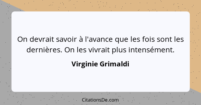 On devrait savoir à l'avance que les fois sont les dernières. On les vivrait plus intensément.... - Virginie Grimaldi