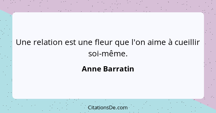 Une relation est une fleur que l'on aime à cueillir soi-même.... - Anne Barratin