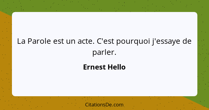 La Parole est un acte. C'est pourquoi j'essaye de parler.... - Ernest Hello