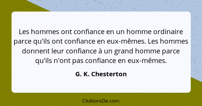 Les hommes ont confiance en un homme ordinaire parce qu'ils ont confiance en eux-mêmes. Les hommes donnent leur confiance à un gran... - G. K. Chesterton