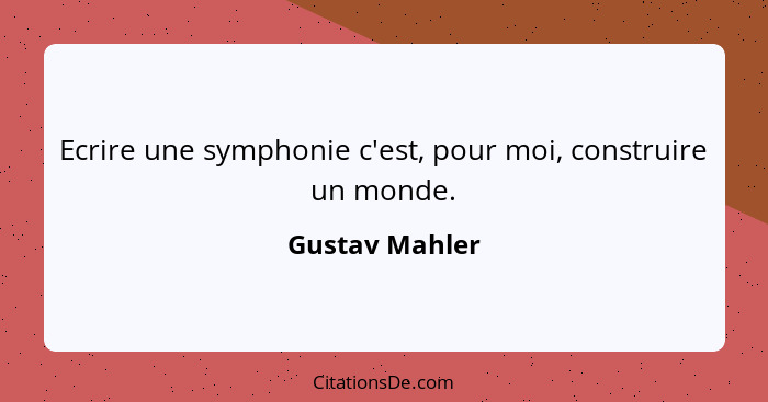 Ecrire une symphonie c'est, pour moi, construire un monde.... - Gustav Mahler