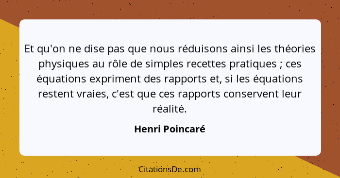 Et qu'on ne dise pas que nous réduisons ainsi les théories physiques au rôle de simples recettes pratiques ; ces équations expri... - Henri Poincaré