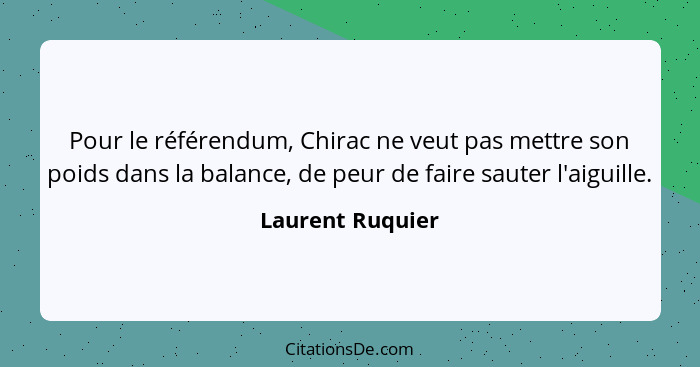 Pour le référendum, Chirac ne veut pas mettre son poids dans la balance, de peur de faire sauter l'aiguille.... - Laurent Ruquier