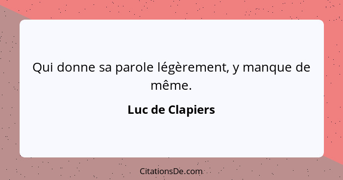 Qui donne sa parole légèrement, y manque de même.... - Luc de Clapiers