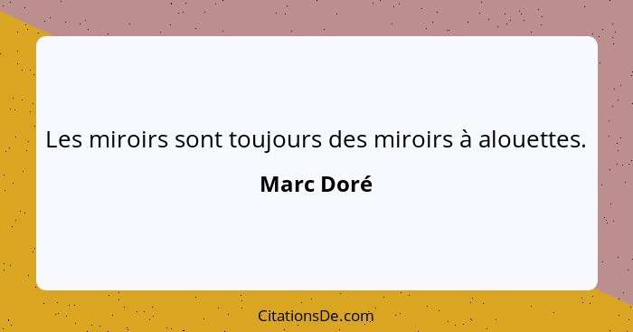 Les miroirs sont toujours des miroirs à alouettes.... - Marc Doré