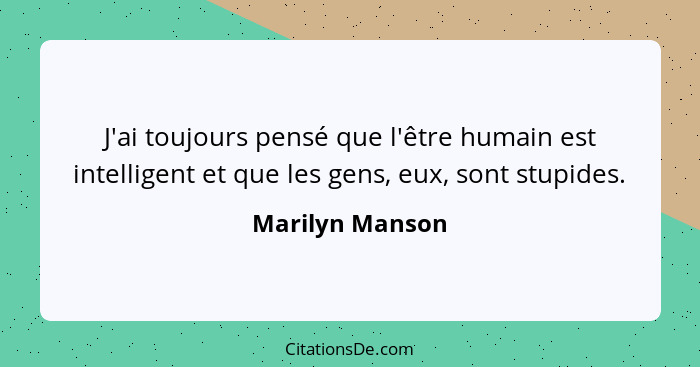 J'ai toujours pensé que l'être humain est intelligent et que les gens, eux, sont stupides.... - Marilyn Manson