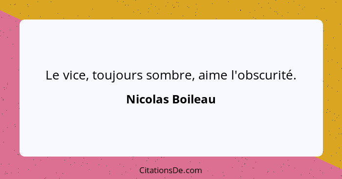 Le vice, toujours sombre, aime l'obscurité.... - Nicolas Boileau