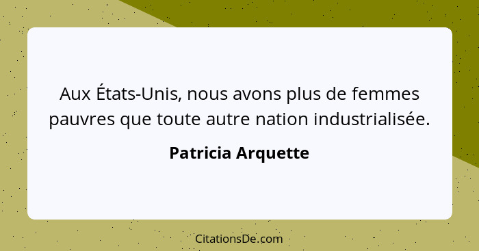 Aux États-Unis, nous avons plus de femmes pauvres que toute autre nation industrialisée.... - Patricia Arquette