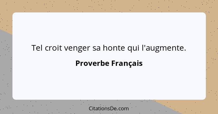 Tel croit venger sa honte qui l'augmente.... - Proverbe Français