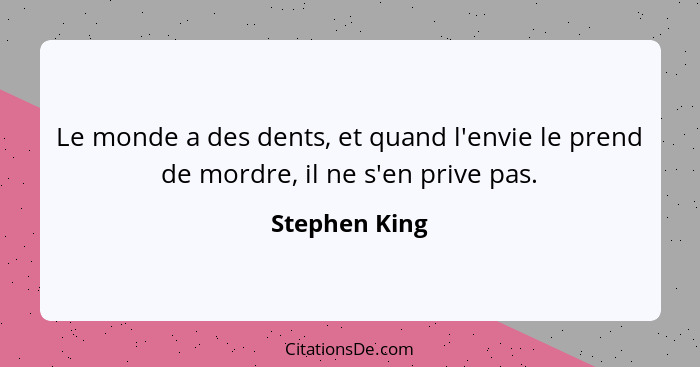 Le monde a des dents, et quand l'envie le prend de mordre, il ne s'en prive pas.... - Stephen King