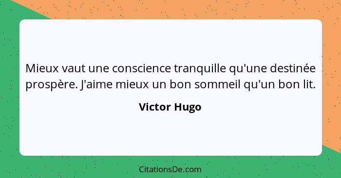 Mieux vaut une conscience tranquille qu'une destinée prospère. J'aime mieux un bon sommeil qu'un bon lit.... - Victor Hugo