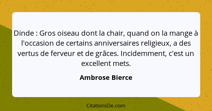 Dinde : Gros oiseau dont la chair, quand on la mange à l'occasion de certains anniversaires religieux, a des vertus de ferveur e... - Ambrose Bierce