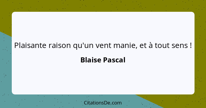 Plaisante raison qu'un vent manie, et à tout sens !... - Blaise Pascal