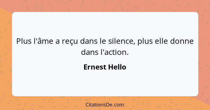 Plus l'âme a reçu dans le silence, plus elle donne dans l'action.... - Ernest Hello