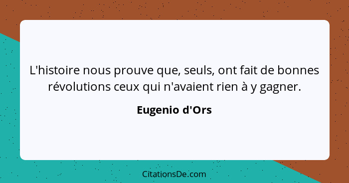 L'histoire nous prouve que, seuls, ont fait de bonnes révolutions ceux qui n'avaient rien à y gagner.... - Eugenio d'Ors