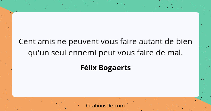 Cent amis ne peuvent vous faire autant de bien qu'un seul ennemi peut vous faire de mal.... - Félix Bogaerts