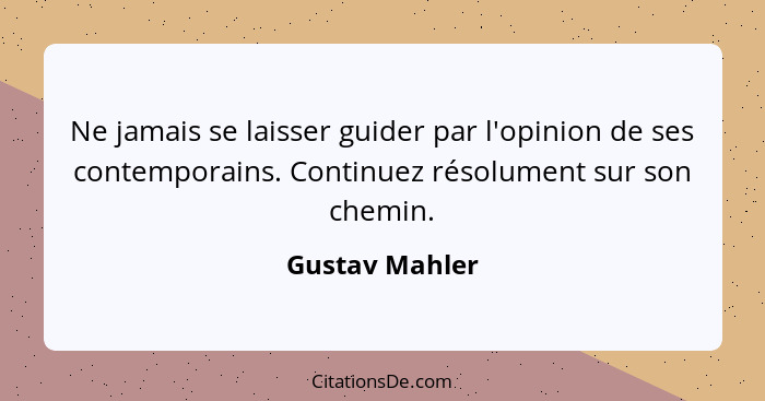 Ne jamais se laisser guider par l'opinion de ses contemporains. Continuez résolument sur son chemin.... - Gustav Mahler