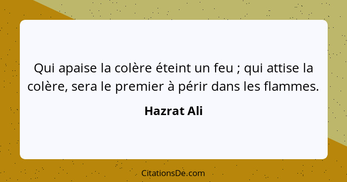 Qui apaise la colère éteint un feu ; qui attise la colère, sera le premier à périr dans les flammes.... - Hazrat Ali