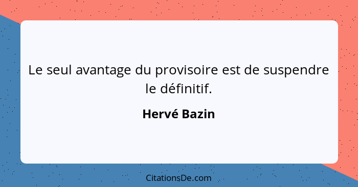 Le seul avantage du provisoire est de suspendre le définitif.... - Hervé Bazin