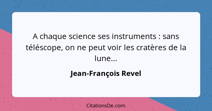 A chaque science ses instruments : sans téléscope, on ne peut voir les cratères de la lune...... - Jean-François Revel