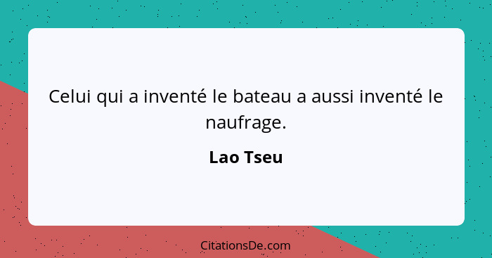 Celui qui a inventé le bateau a aussi inventé le naufrage.... - Lao Tseu