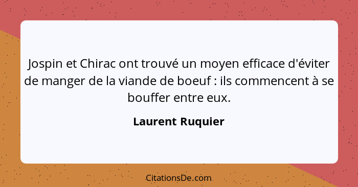 Jospin et Chirac ont trouvé un moyen efficace d'éviter de manger de la viande de boeuf : ils commencent à se bouffer entre eux.... - Laurent Ruquier