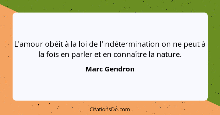 L'amour obéit à la loi de l'indétermination on ne peut à la fois en parler et en connaître la nature.... - Marc Gendron