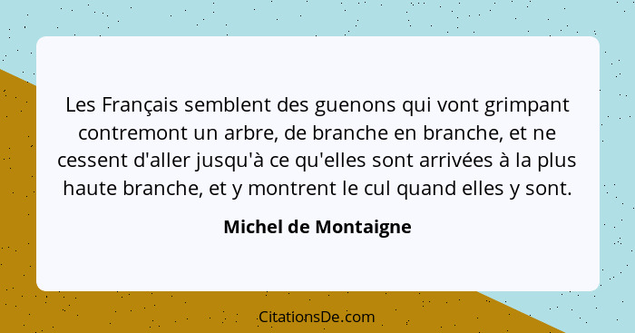 Les Français semblent des guenons qui vont grimpant contremont un arbre, de branche en branche, et ne cessent d'aller jusqu'à ce... - Michel de Montaigne